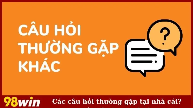 Các câu hỏi thường gặp tại nhà cái?