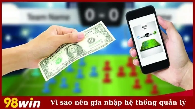 Vì sao nên gia nhập hệ thống quản lý 98win?